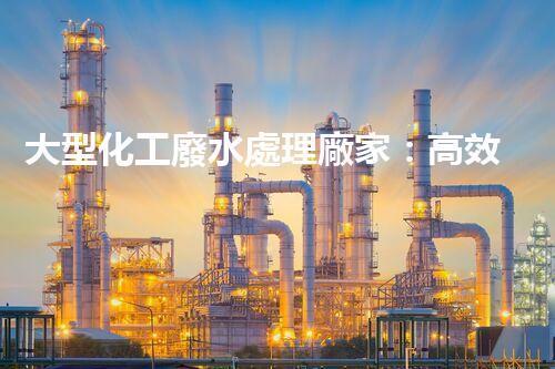 大型化工廢水處理廠家：高效處理工業(yè)污水，建設(shè)綠色生態(tài)環(huán)境